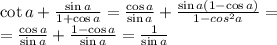 \cot a + \frac{\sin a}{1+\cos a}=\frac{\cos a}{\sin a} + \frac{\sin a(1-\cos a)}{1-cos^2 a}=\\ =\frac{\cos a}{\sin a}+\frac{1-\cos a}{\sin a}=\frac{1}{\sin a}