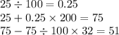 25 \div 100 = 0.25 \\ 25 + 0.25 \times 200 = 75 \\ 75 - 75 \div 100 \times 32 = 51