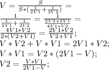 V=\frac{S}{S*(\frac{1}{2V1}+\frac{1}{2V2})}=\\ \frac{1}{\frac{1}{2V1}+\frac{1}{2V2}}=\frac{1}{\frac{2V2+2V1}{4V1*V2}}=\\ \frac{4V1*V2}{2*(V2+V1)}=\frac{2V1*V2}{V2+V1};\\ V*V2+V*V1=2V1*V2;\\ V*V1=V2*(2V1-V);\\ V2=\frac{V*V1}{2V1-V};\\