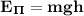 \bf E_\Pi=mgh