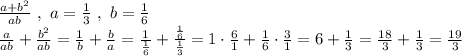 \frac{a+b^2}{ab} \ , \ a=\frac{1}{3} \ , \ b=\frac{1}{6}\\ \frac{a}{ab}+\frac{b^{2}}{ab}=\frac{1}{b}+\frac{b}{a}=\frac{1}{\frac{1}{6}}+\frac{\frac{1}{6}}{\frac{1}{3}}=1\cdot \frac{6}{1}+\frac{1}{6}\cdot \frac{3}{1}=6+\frac{1}{3}=\frac{18}{3}+\frac{1}{3}=\frac{19}{3}