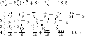 (7\frac{1}{3} - 6\frac{7}{8}): \frac{3}{4}+8 \frac{8}{9} \cdot 2\frac{1}{80}=18,5\\\\ 1.) \ 7\frac{1}{3} - 6\frac{7}{8}=\frac{22}{3}-\frac{55}{8}=\frac{176}{24}-\frac{165}{24}=\frac{11}{24}\\ 2.) \ \frac{11}{24}:\frac{3}{4}=\frac{11}{24}\cdot \frac{4}{3}=\frac{11}{6}\cdot \frac{1}{3}=\frac{11}{18}\\ 3.) \ 8 \frac{8}{9} \cdot 2\frac{1}{80}=\frac{80}{9}\cdot \frac{161}{80}=\frac{161}{9}\\ 4.) \ \frac{11}{18}+\frac{161}{9}=\frac{11}{18}+\frac{322}{18}=\frac{333}{18}=18,5