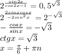 2^{\frac{sin2x}{cos2x-1}}= 0,5^{\sqrt3}\\ 2^{\frac{2sinxcosx}{-2sin^2x}}= 2^{-\sqrt3}\\ -\frac{cosx}{sinx}=-\sqrt3\\ ctgx=\sqrt3\\ x=\frac{\pi}{6}+\pi n