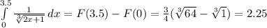 \int\limits^{3.5}_0 {\frac{1}{\sqrt[3]{2x+1}} \, dx=F(3.5)-F(0)=\frac{3}{4}(\sqrt[3]{64}-\sqrt[3]{1})=2.25