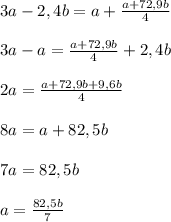 3a-2,4b=a+\frac{a+72,9b}{4}\\\\3a-a=\frac{a+72,9b}{4}+2,4b\\\\2a=\frac{a+72,9b+9,6b}{4}\\\\8a=a+82,5b\\\\7a=82,5b\\\\a=\frac{82,5b}{7}