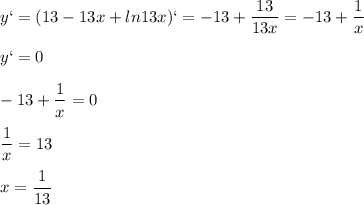 \displaystyle y`=(13-13x+ln13x)`=-13+\frac{13}{13x}=-13+\frac{1}{x}\\\\ y`=0\\\\ -13+\frac{1}{x}=0\\\\ \frac{1}{x}=13\\\\x= \frac{1}{13}