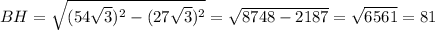 BH=\sqrt{(54\sqrt{3})^2 - (27\sqrt{3})^2}= \sqrt{8748-2187}=\sqrt{6561}=81