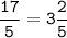 \tt\displaystyle\frac{17}{5}=3\frac{2}{5}