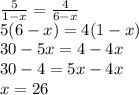 \frac{5}{1-x}=\frac{4}{6-x}\\5(6-x)=4(1-x)\\30-5x=4-4x\\30-4=5x-4x\\x=26