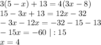 3(5-x)+13=4(3x-8)\\ 15-3x+13=12x-32\\ -3x-12x=-32-15-13\\ -15x=-60 \ | :15\\ x=4