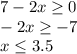 7-2x\geq0\\-2x\geq-7\\x\leq3.5