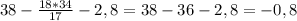 38-\frac{18*34}{17}-2,8=38-36-2,8=-0,8