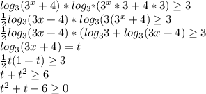 log_{3}(3^x+4)*log_{3^2}(3^x*3+4*3)\geq3\\\frac{1}{2}log_{3}(3x+4)*log_{3}(3(3^x+4)\geq3\\\frac{1}{2}log_3(3x+4)*(log_33+log_3(3x+4)\geq3\\log_3(3x+4)=t\\\frac{1}{2}t(1+t)\geq3\\t+t^2\geq6\\t^2+t-6\geq0