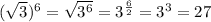 ( \sqrt{3})^6 = \sqrt{3^6} = 3^ \frac{6}{2}} = 3^3 = 27