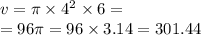 v = \pi \times {4}^{2} \times 6 = \\ = 96\pi = 96 \times 3.14 = 301.44