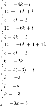 \begin{cases}4 = -4k + l\\ 10 = -6k + l\end{cases}\\\\ \begin{cases} 4 + 4k = l\\ 10 = -6k + l\end{cases}\\\\ \begin{cases} 4 + 4k = l\\ 10 = -6k + 4 + 4k\end{cases}\\\\ \begin{cases} 4 + 4k = l\\ 6 = -2k \end{cases}\\\\ \begin{cases} 4 + 4(-3) = l\\ k = -3\end{cases}\\\\ \begin{cases} l = -8\\ k = -3 \end{cases}\\\\ y = -3x - 8