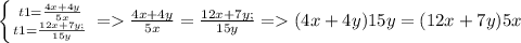 \left \{ {{t1=\frac{4x+4y}{5x}} \atop {t1=\frac{12x+7y;}{15y}}} \right. =\frac{4x+4y}{5x}=\frac{12x+7y;}{15y} = (4x+4y)15y=(12x+7y)5x