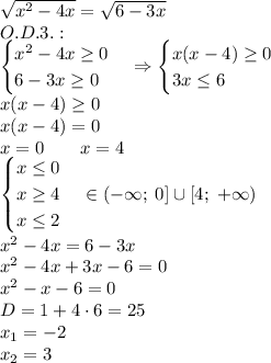 \sqrt{x^2-4x}=\sqrt{6-3x}\\ O.D.3.:\\ \begin{cases} x^2-4x\geq0\\ 6-3x\geq0 \end{cases}\Rightarrow \begin{cases} x(x-4)\geq0\\ 3x\leq6 \end{cases}\\ x(x-4)\geq0\\ x(x-4)=0\\ x=0\quad\quad x=4\\ \begin{cases} x\leq0\\ x\geq4\\ x\leq2 \end{cases}\Rightarrowx\in(-\infty;\;0]\cup[4;\;+\infty)\\ x^2-4x=6-3x\\ x^2-4x+3x-6=0\\ x^2-x-6=0\\ D=1+4\cdot6=25\\ x_1=-2\\ x_2=3