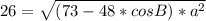 26=\sqrt{(73-48*cosB)*a^2}