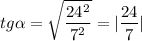 \displaystyle tg \alpha = \sqrt{ \frac{24^2}{7^2}}=| \frac{24}{7}|