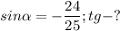 \displaystyle sin \alpha = - \frac{24}{25}; tg-?