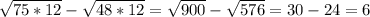 \sqrt{75*12}-\sqrt{48*12} = \sqrt{900}-\sqrt{576} = 30-24 = 6