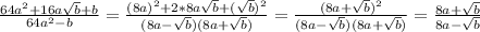 \frac{64a^2+16a\sqrt b+b}{64a^2-b}= \frac{(8a)^2+2*8a\sqrt b+(\sqrt b)^2}{(8a-\sqrt b)(8a+\sqrt b)}= \frac{(8a+\sqrt b)^2}{(8a-\sqrt b)(8a+\sqrt b)}=\frac{8a+\sqrt b}{8a-\sqrt b}