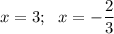 x=3;\,\,\,\, x=-\dfrac{2}{3}