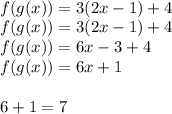 \\f(g(x))=3(2x-1)+4\\ f(g(x))=3(2x-1)+4\\ f(g(x))=6x-3+4\\ f(g(x))=6x+1 \\\\6+1=7