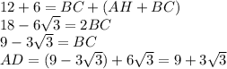 12+6=BC+(AH+BC)\\18-6\sqrt{3}=2BC\\9-3\sqrt{3}=BC\\AD=(9-3\sqrt{3})+6\sqrt{3}=9+3\sqrt{3}