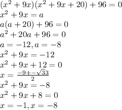 (x^2+9x)(x^2+9x+20)+96=0\\ x^2+9x=a\\ a(a+20)+96=0\\ a^2+20a+96=0\\a=-12,a=-8\\ x^2+9x=-12\\ x^2+9x+12=0\\x=\frac{-9+-\sqrt33}{2}\\ x^2+9x=-8\\ x^2+9x+8=0\\x=-1,x=-8