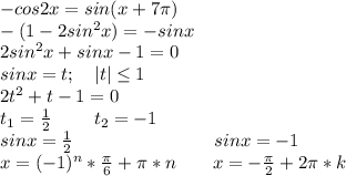 -cos2x=sin(x+7\pi)\\-(1-2sin^2x)=-sinx\\2sin^2x+sinx-1=0\\sinx=t;\ \ \ |t|\leq1\\2t^2+t-1=0\\t_1=\frac{1}{2}\ \ \ \ \ \ \ t_2=-1\\sinx=\frac{1}{2}\ \ \ \ \ \ \ \ \ \ \ \ \ \ \ \ \ \ \ \ \ \ \ sinx=-1\\x=(-1)^n*\frac{\pi}{6}+\pi*n\ \ \ \ \ \ x=-\frac{\pi}{2}+2\pi*k