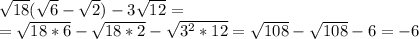 \sqrt {18}(\sqrt {6}-\sqrt {2})-3\sqrt {12}=\\ =\sqrt {18*6}-\sqrt {18*2}-\sqrt {3^2*12}=\sqrt {108}-\sqrt {108}-6=-6