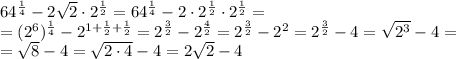 64^{\frac{1}{4}}-2\sqrt{2}\cdot2^{\frac{1}{2}}=64^{\frac{1}{4}}-2 \cdot2^{\frac{1}{2}}\cdot 2^{\frac{1}{2}}=\\ =(2^{6})^{\frac{1}{4}}-2^{1+\frac{1}{2}+\frac{1}{2}}=2^{\frac{3}{2}}-2^{\frac{4}{2}}=2^{\frac{3}{2}}-2^{2}=2^{\frac{3}{2}}-4=\sqrt{2^{3}}-4=\\ =\sqrt{8}-4=\sqrt{2\cdot 4}-4=2\sqrt{2}-4