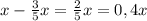 x- \frac{3}{5}x = \frac{2}{5} x= 0,4x