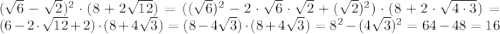 (\sqrt{6}-\sqrt{2})^2\cdot(8+2\sqrt{12})=((\sqrt{6})^2-2\cdot\sqrt{6}\cdot\sqrt{2}+(\sqrt{2})^2)\cdot(8+2\cdot\sqrt{4\cdot3})=(6-2\cdot\sqrt{12}+2)\cdot(8+4\sqrt{3})=(8-4\sqrt3)\cdot(8+4\sqrt3)=8^2-(4\sqrt3)^2=64-48=16