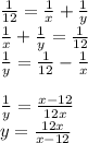 \frac{1}{12}=\frac{1}{x} +\frac{1}{y}\\\ \frac{1}{x} +\frac{1}{y}=\frac{1}{12}\\\ \frac{1}{y}=\frac{1}{12}-\frac{1}{x} \\\\ \frac{1}{y}=\frac{x-12}{12x} \\\ y=\frac{12x}{x-12}