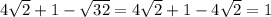 4\sqrt{2}+1-\sqrt{32}= 4\sqrt{2}+1-4\sqrt{2}=1