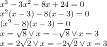 \\ x^3 -3x^2 -8x+24=0\\ x^2(x-3)-8(x-3)=0\\ (x^2-8)(x-3)=0\\ x=\sqrt8 \vee x=-\sqrt 8\vee x=3\\ x=2\sqrt2 \vee x=-2\sqrt 2\vee x=3\\