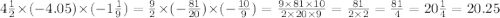 4 \frac{1}{2} \times ( - 4.05) \times ( - 1 \frac{1}{9} ) = \frac{9}{2} \times ( - \frac{81}{20} ) \times ( - \frac{10}{9} ) = \frac{9 \times 81 \times 10}{2 \times 20 \times 9} = \frac{81}{2 \times 2} = \frac{81}{4} = 20\frac{1}{4} = 20.25 \\