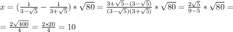 x=(\frac{1}{3-\sqrt5}-\frac{1}{3+\sqrt5})*\sqrt{80}= \frac{3+\sqrt5-(3-\sqrt5)}{(3-\sqrt5)(3+\sqrt5)}*\sqrt{80}=\frac{2\sqrt5}{9-5}*\sqrt{80}= \\ \\ = \frac{2\sqrt{400}}{4}=\frac{2*20}{4}=10