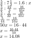 \frac{5}{6} : 7 \frac{1}{3}=1.6:x \\ \frac{5}{6} : \frac{22}{3}=\frac{16}{10x}\\ \frac{5}{6} \cdot \frac{3}{22}=\frac{16}{10x}\\ \frac{5}{44}=\frac{16}{10x}\\ 50x=16 \cdot 44\\ x= \frac{16 \cdot 44}{50}\\ x=14.08