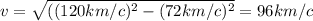 v=\sqrt{((120km/c)^2-(72km/c)^2}=96km/c