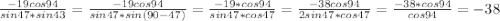 \frac{-19cos94}{sin47*sin43}=\frac{-19cos94}{sin47*sin(90-47)}=\frac{-19*cos94}{sin47*cos47}=\frac{-38cos94}{2sin47*cos47} =\frac{-38*cos94}{cos94}=-38