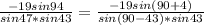 \frac{-19sin94}{sin47*sin43}=\frac{-19sin(90+4)}{sin(90-43)*sin43}