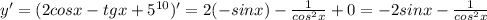 y'=(2cosx-tgx+5^{10})'= 2(-sinx)-\frac{1}{cos^2x}+0=-2sinx-\frac{1}{cos^2x}