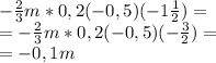 -\frac{2}{3}m*0,2(-0,5)(-1\frac{1}{2}) = \\ =-\frac{2}{3}m*0,2(-0,5)(-\frac{3}{2}) = \\ =-0,1m \\