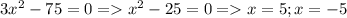 3x^2-75=0=x^2-25=0=x=5; x=-5