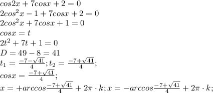 cos2x+7cosx+2=0\\2cos^{2}x-1+7cosx+2=0\\2cos^{2}x+7cosx+1=0\\cosx=t\\2t^{2}+7t+1=0\\D=49-8=41\\t_{1}=\frac{-7-\sqrt{41}}{4};t_{2}=\frac{-7+\sqrt{41}}{4};\\cosx=\frac{-7+\sqrt{41}}{4};\\x=+arccos\frac{-7+\sqrt{41}}{4}+2\pi\cdot{k};x=-arccos\frac{-7+\sqrt{41}}{4}+2\pi\cdot{k};