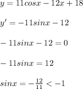 y = 11cosx - 12x + 18\\\\ y' = -11sinx - 12\\\\ -11sinx - 12 = 0\\\\ -11sinx = 12\\\\ sinx = -\frac{12}{11} < -1